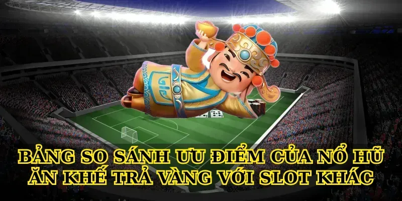 Bảng so sánh ưu điểm của Nổ hũ ăn khế trả vàng với slot khác