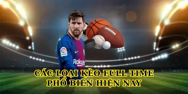 Các loại Kèo Full Time phổ biến hiện nay