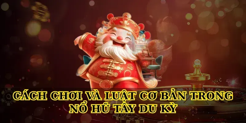 Cách chơi và luật cơ bản trong Nổ hũ tây du kỳ