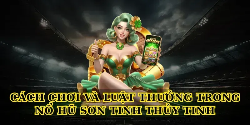 Cách chơi và luật thưởng trong Nổ hũ sơn tinh thủy tinh
