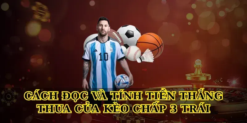 Cách Đọc Và Tính Tiền Thắng Thua Của Kèo Chấp 3 Trái