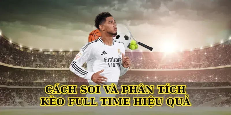 Cách soi và phân tích Kèo Full Time hiệu quả