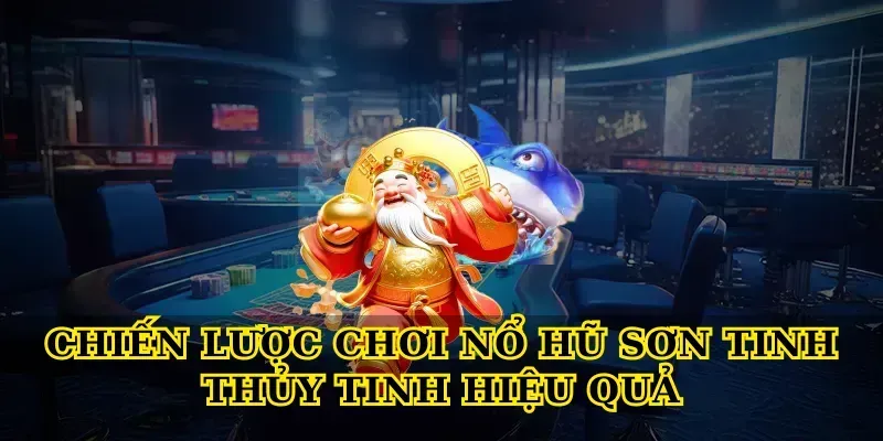 Chiến lược chơi Nổ hũ sơn tinh thủy tinh hiệu quả