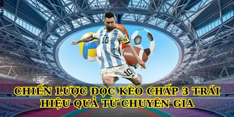 Chiến Lược Đọc Kèo Chấp 3 Trái Hiệu Quả Từ Chuyên Gia