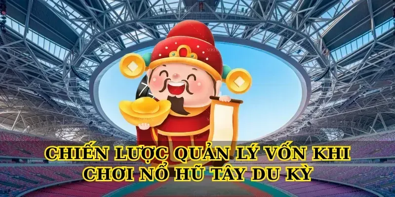 Chiến lược quản lý vốn khi chơi Nổ hũ tây du kỳ