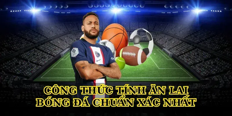 Công Thức Tính Ăn Lai Bóng Đá Chuẩn Xác Nhất