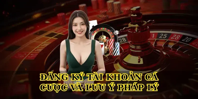 Đăng Ký tài khoản cá cược và lưu ý pháp lý