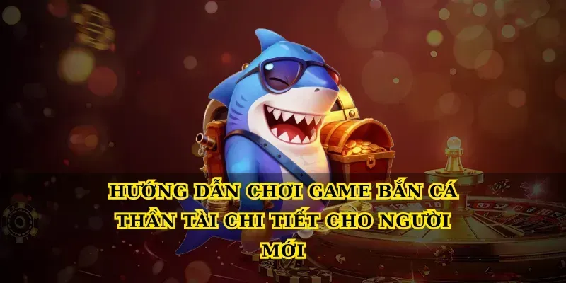 Hướng dẫn chơi Game bắn cá thần tài chi tiết cho người mới