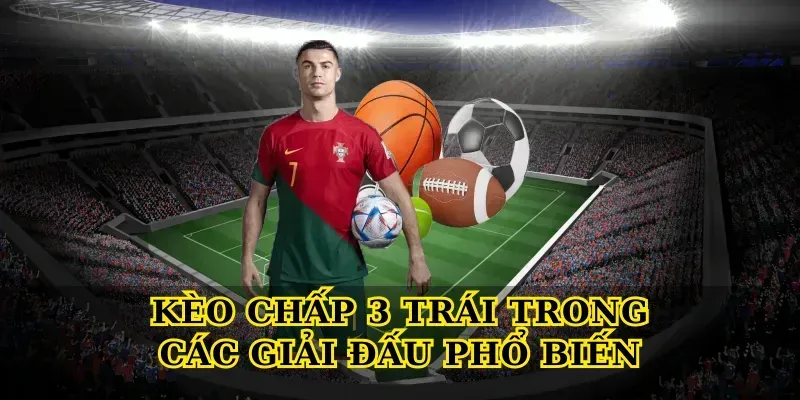 Kèo Chấp 3 Trái Trong Các Giải Đấu Phổ Biến