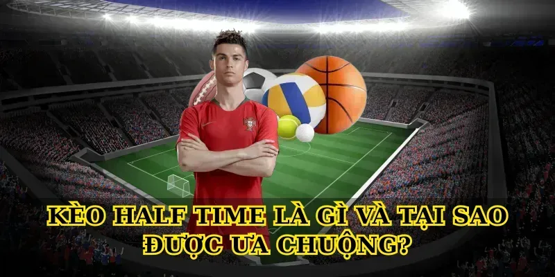 Kèo Half Time Là Gì Và Tại Sao Được Ưa Chuộng?
