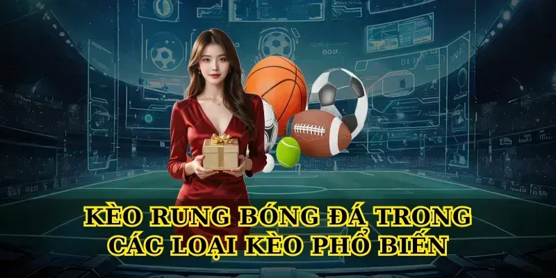 Kèo rung bóng đá trong các loại kèo phổ biến