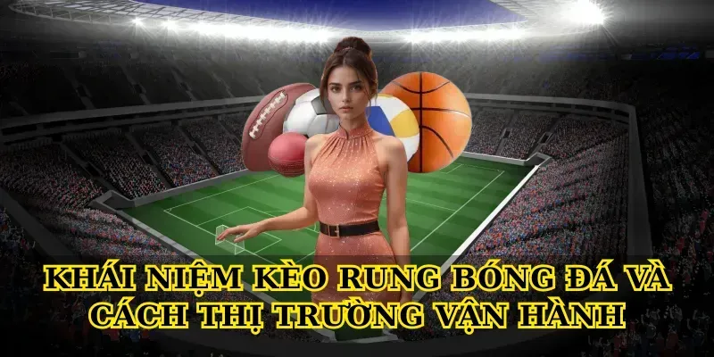 Khái niệm Kèo rung bóng đá và cách thị trường vận hành