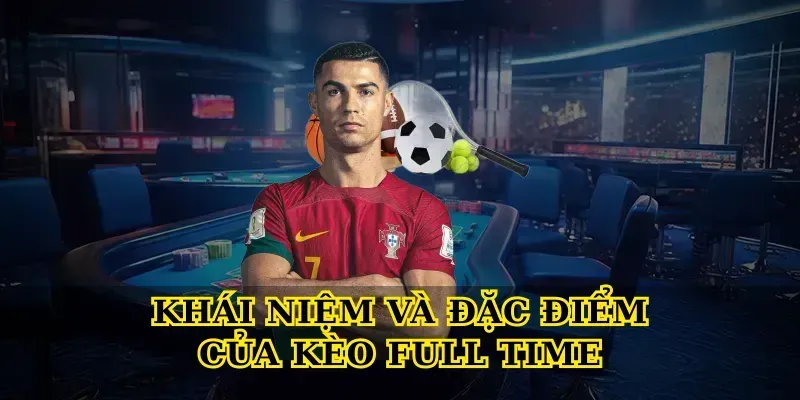 Khái niệm và đặc điểm của Kèo Full Time