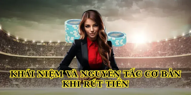 Khái niệm và nguyên tắc cơ bản khi Rút Tiền