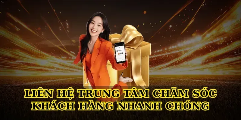 Liên Hệ trung tâm chăm sóc khách hàng nhanh chóng