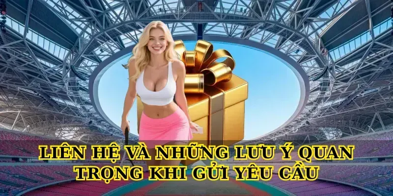 Liên Hệ và những lưu ý quan trọng khi gửi yêu cầu