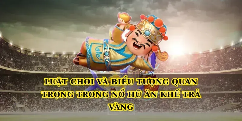 Luật chơi và biểu tượng quan trọng trong Nổ hũ ăn khế trả vàng