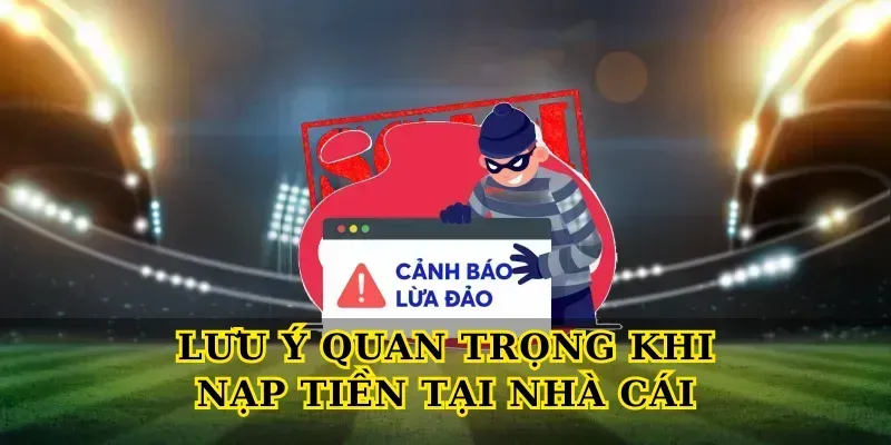 Lưu Ý Quan Trọng Khi Nạp Tiền Tại Nhà Cái