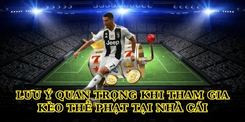 Lưu ý quan trọng khi tham gia Kèo thẻ phạt tại nhà cái