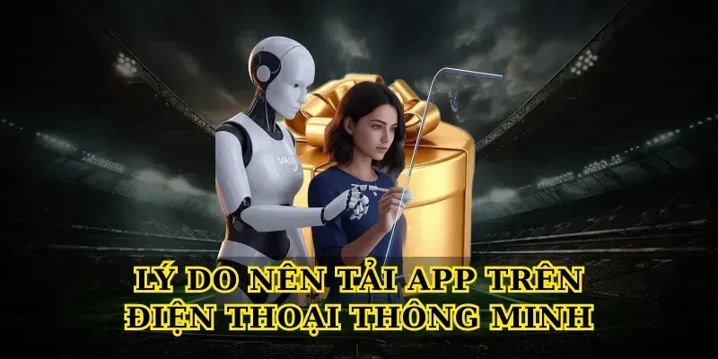 Lý do nên Tải App trên điện thoại thông minh