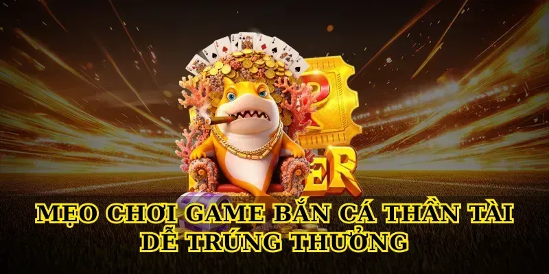 Mẹo chơi Game bắn cá thần tài dễ trúng thưởng