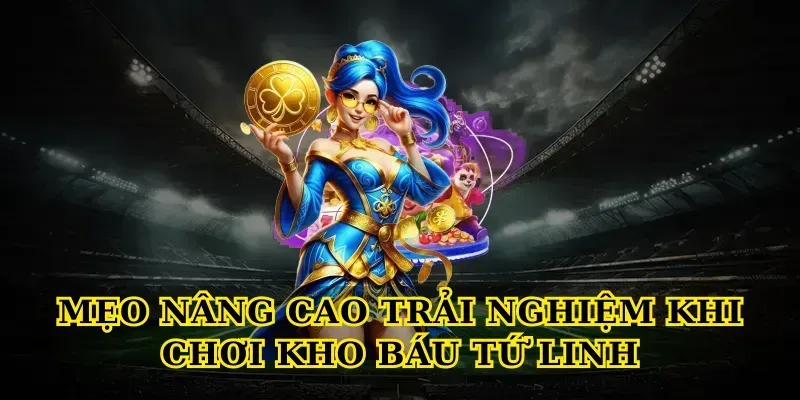 Mẹo nâng cao trải nghiệm khi chơi Kho báu tứ linh