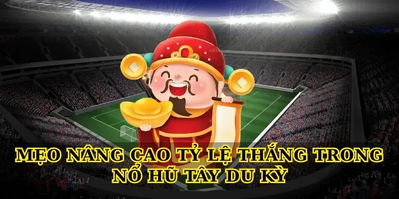 Mẹo nâng cao tỷ lệ thắng trong Nổ hũ tây du kỳ