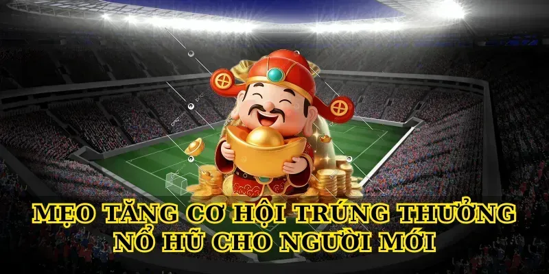Mẹo tăng cơ hội trúng thưởng Nổ hũ cho người mới