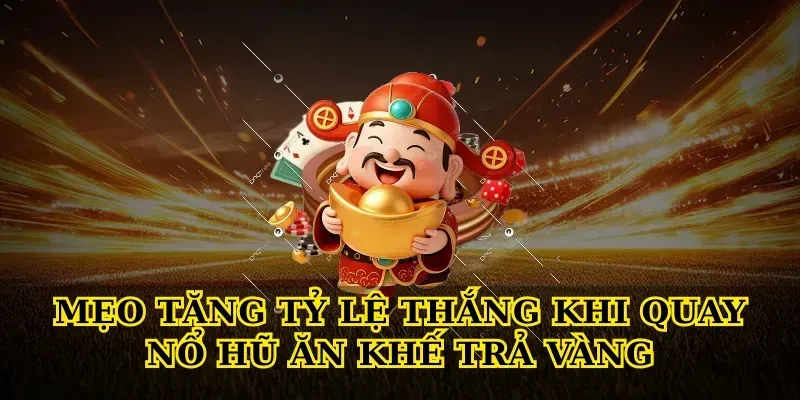 Mẹo tăng tỷ lệ thắng khi quay Nổ hũ ăn khế trả vàng