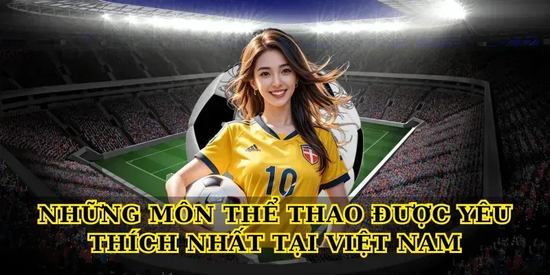 Những Môn Thể Thao Được Yêu Thích Nhất Tại Việt Nam