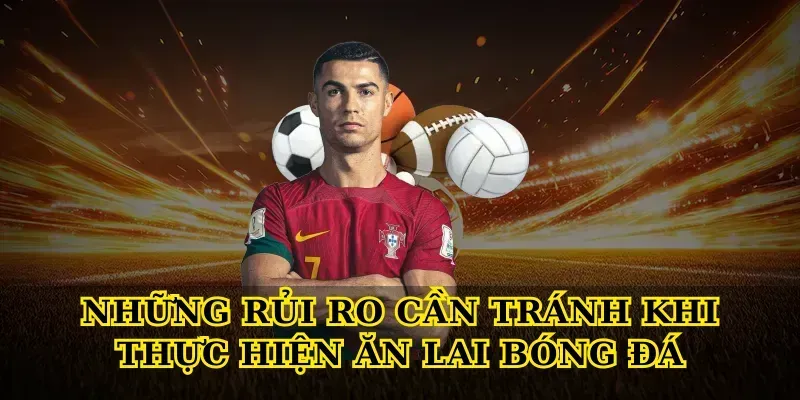 Những Rủi Ro Cần Tránh Khi Thực Hiện Ăn Lai Bóng Đá