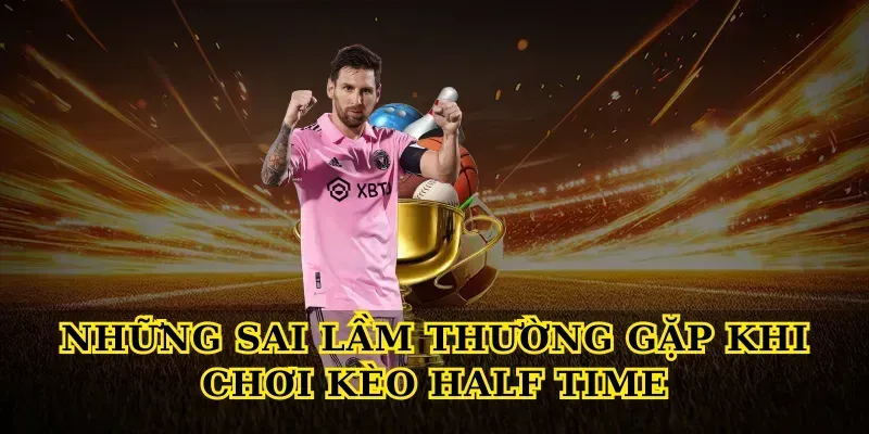 Những Sai Lầm Thường Gặp Khi Chơi Kèo Half Time