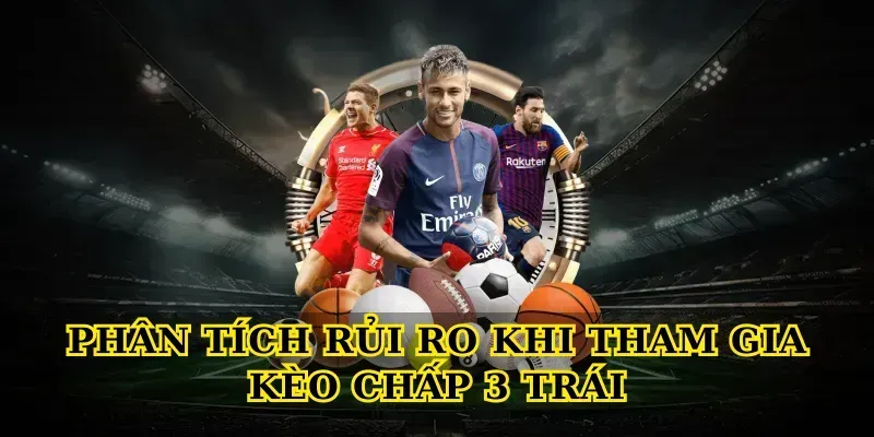 Phân Tích Rủi Ro Khi Tham Gia Kèo Chấp 3 Trái