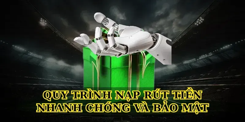 Quy Trình Nạp Rút Tiền Nhanh Chóng Và Bảo Mật