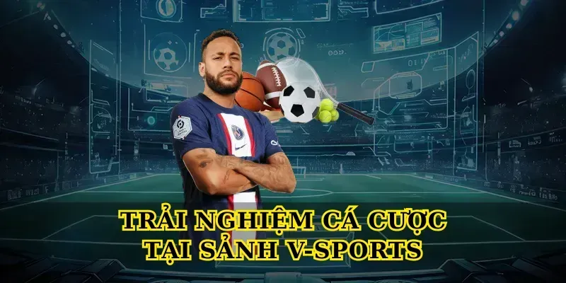 Trải nghiệm cá cược tại Sảnh V-Sports