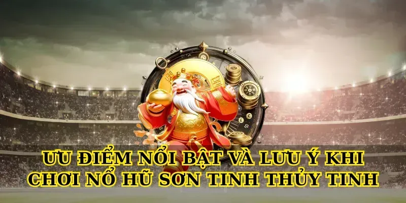 Ưu điểm nổi bật và lưu ý khi chơi Nổ hũ sơn tinh thủy tinh