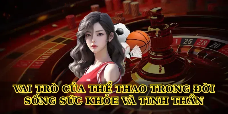 Vai Trò Của Thể Thao Trong Đời Sống Sức Khỏe Và Tinh Thần
