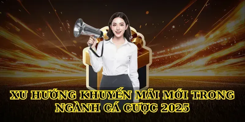 Xu Hướng Khuyến Mãi Mới Trong Ngành Cá Cược 2025